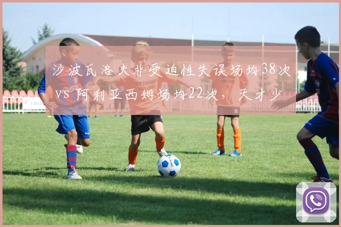 沙波瓦洛夫非受迫性失误场均38次 vs 阿利亚西姆场均22次，天才少年的稳定性魔咒