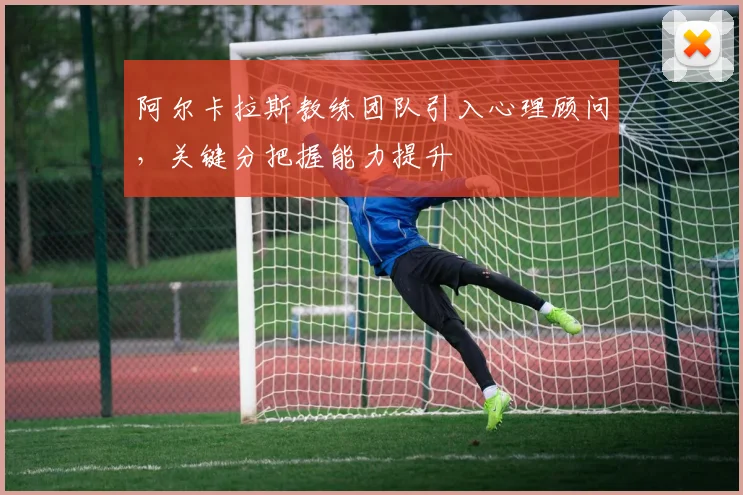 阿尔卡拉斯教练团队引入心理顾问，关键分把握能力提升