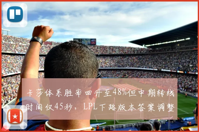 卡莎体系胜率回升至48%但中期转线时间仅45秒，LPL下路版本答案调整是否滞后？