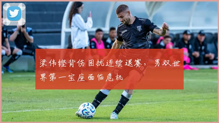梁伟铿背伤困扰连续退赛，男双世界第一宝座面临危机