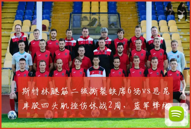 斯特林腿筋二级撕裂缺席6场vs恩昆库股四头肌挫伤休战2周，蓝军锋线伤病频率折射体能组问题