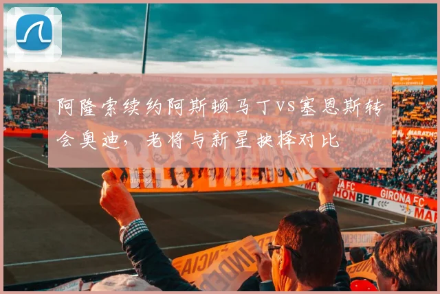 阿隆索续约阿斯顿马丁vs塞恩斯转会奥迪，老将与新星抉择对比