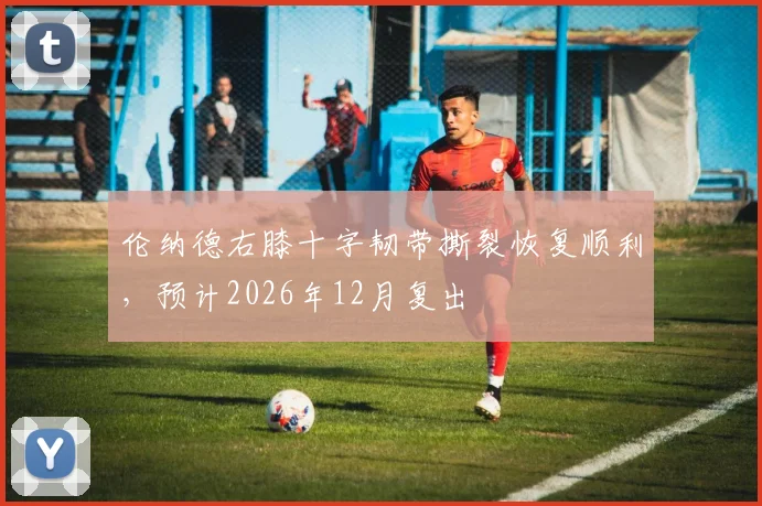 伦纳德右膝十字韧带撕裂恢复顺利，预计2026年12月复出